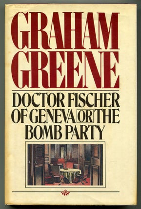 Item #386798 Doctor Fischer of Geneva or the Bomb Party. Graham GREENE