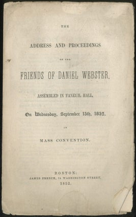 Item #389581 The Address and Proceedings of the Friends of Daniel Webster, Assembled in Faneuil...