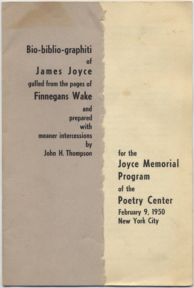 Item #390759 Bio-bilio-graphiti of James Joyce gulled from the pages of Finnegans Wake and prepared with meaner intercessions by John H. Thompson for the Joyce Memorial Program of the Poetry Center February 9, 1950 New York City. John H. THOMPSON, James Joyce.