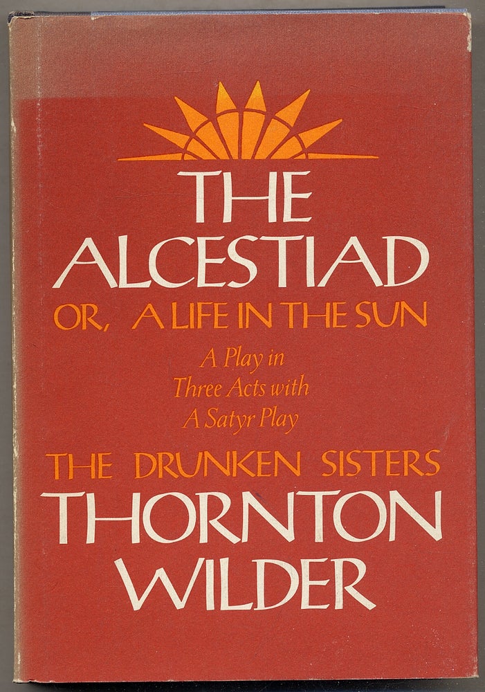 Item #393741 The Alcestiad or a Life in the Sun: A Play in Three Acts with a Satyr Play: The Drunken Sisters. Thornton WILDER.