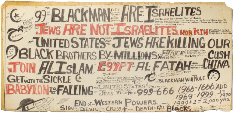 Item #394212 [Hand-lettered Broadside]: 99% of the Blackman in the United States of North America are the Israelites... Jews are not the Israelites nor Their Kin. Children of the Devil Cainites. Eve and the Devil Their Parents. The United States and the Jews Are Killing Black Brothers by the Millions in Africa and Holy Land ... Join Al-Islam ... The Man Will Rule ... Get with the Sickle ... Babylon is Falling ... Sign of the Devil the Cross Means Death to All Blacks