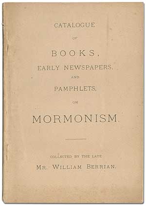 Item #395044 Catalogue of Books, Early Newspapers, and Pamphlets, on Mormonism. Collected by the late Mr. William Berrian. William BERRIAN.