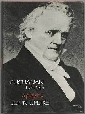 Buchanan Dying: A Play. John UPDIKE.