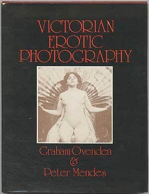 Victorian Erotic Photography. Graham OVENDEN, Peter Mendes.