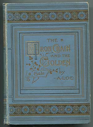 Item #406697 The Iron Chain and the Golden. A L. O. E., Charlotte Maria TUCKER.