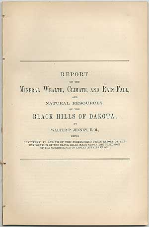 Item #407626 Report on the Mineral Wealth, Climate, and Rain-Fall, and Natural Resources, of the Black Hills of Dakota. Walter P. JENNEY.