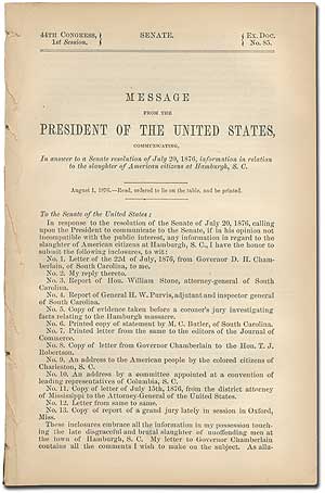 Item #407631 Message from the President of the United States, Transmitting, In answer to a Senate resolution of July 20, 1876, information in relation to the slaughter of American citizens at Hamburgh, S.C. U. S. GRANT.