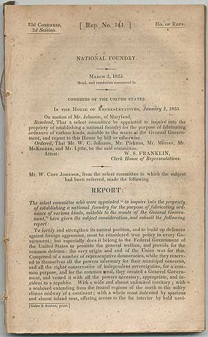 Item #407649 National Foundry. March 3, 1835... select committee be appointed to inquire into the propriety of establishing a national foundry for the purpose of fabricating ordinance... Mr. W. Cost Johnson.... made the following Report