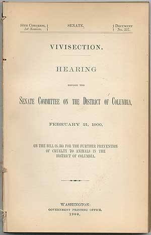 Item #407872 Vivisection. Hearing before the Senate Committee on the District of Columbia, February 21, 1900, on the Bill (S. 34) for the further Prevention of Cruelty to Animals in the District of Columbia