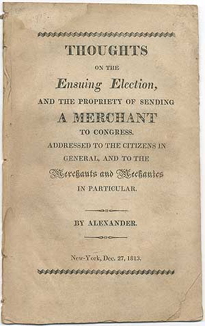 Item #408525 Thoughts on the Ensuing Election, and the Propriety of Sending A Merchant to Congress. Addressed to the Citizins in General, and to the Merchants and Mechanics in Particular. ALEXANDER.