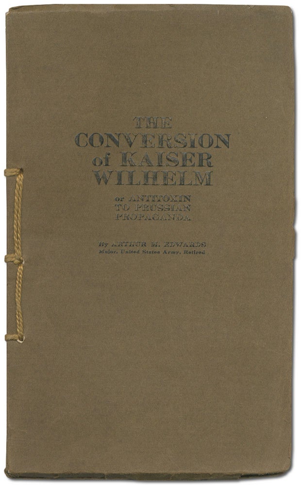 Item #408874 The Conversion of Kaiser Wilhelm or Antitoxin to Prussian Propaganda. Arthur M. EDWARDS.