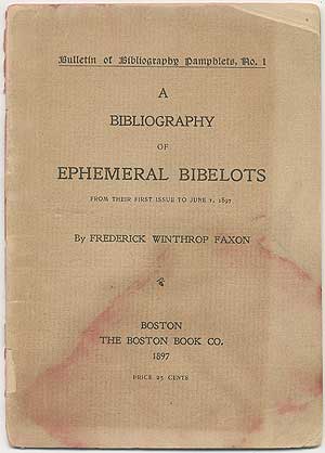 Item #409269 A Bibliography of Ephemeral Bibelots from Their First Issue to June 1, 1897. Frederick Winthrop FAXON.
