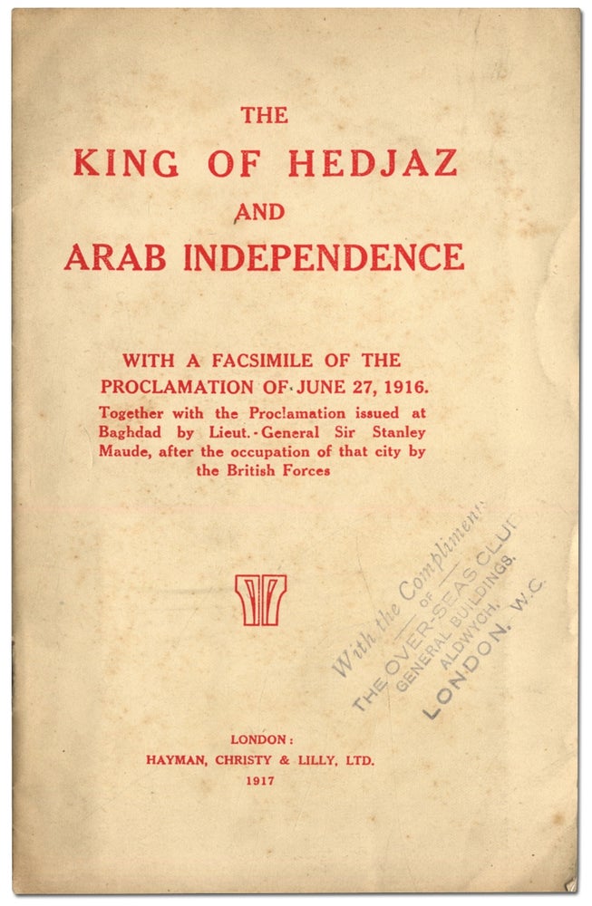 Item #409708 The King of Hedjaz and Arab Independence: With a Facsimile of the Proclamation of June 27, 1916. Together with the Proclamation issued at Baghdad by Lieut.-General Sir Stanley Maude, after the occupation of that city by the British Forces. King Of Hejaz Husayn Ibn `Ali, Frederick Stanley Maude.