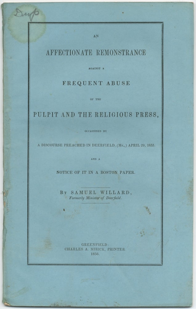 Item #411443 An Affectionate Remonstrance Against A Frequent Abuse of the Pulpit And The Religious Press, Occasioned By A Discourse Preached in Deerfield, (Ms.,) April 29, 1855 And A Notice Of It In A Boston Paper. Samuel Willard.