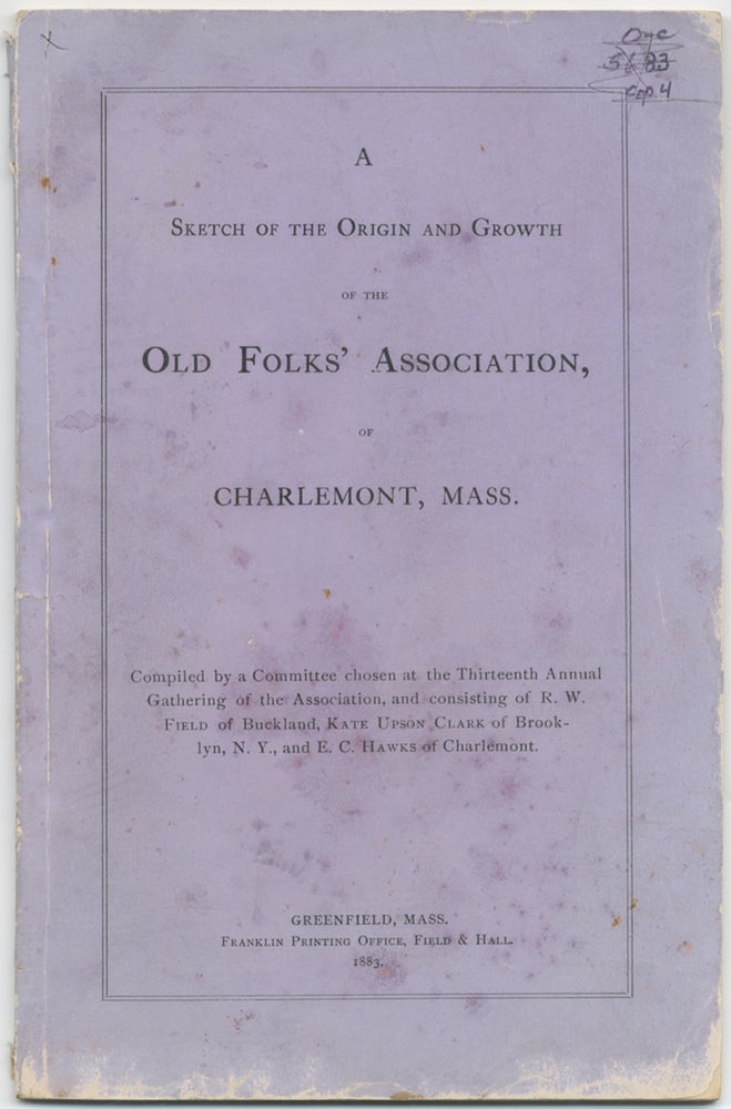Item #411453 A Sketch of the Origin and Growth of the Old Folks' Association, of Charlemont, Mass. R. W. FIELD, Kate Upson Clark, E C. Hawks.