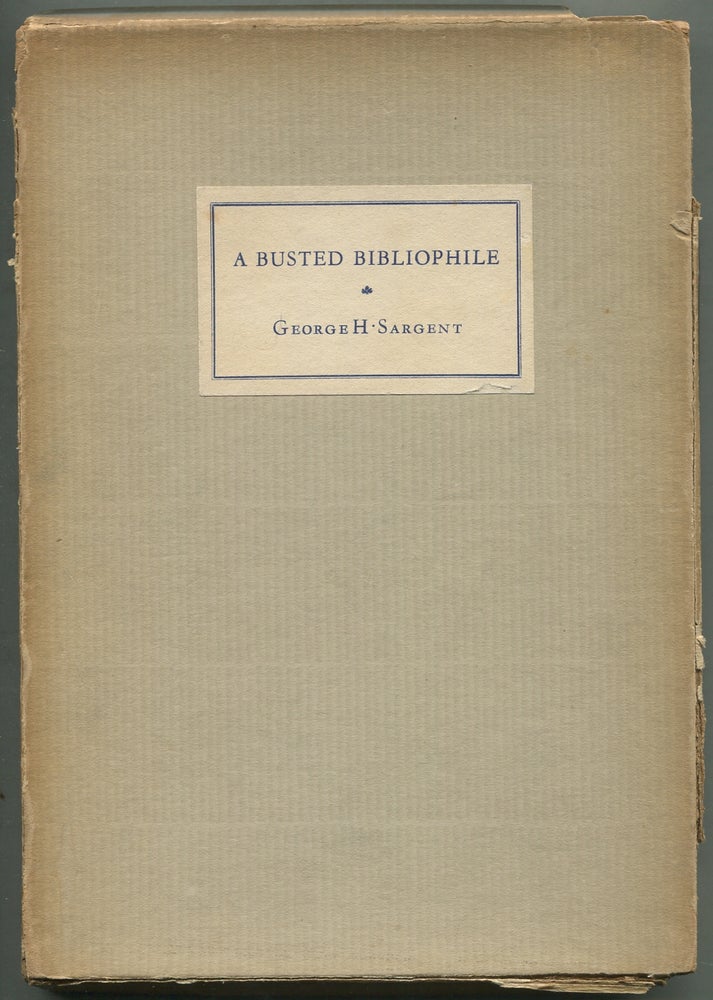 Item #412287 A Busted Bibliophile and His Books: Being a Most Delectable History of the Diverting Adventures of That Renowned Book-Collector A. Edward Newton of Daylesford in Pennsylvania, Esquire: The First and Only Edition with all the Original Errours. George H. SARGENT.
