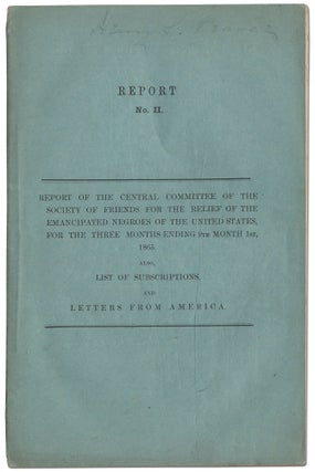 Report of the Central Committee of the Society of Friends, for the Relief of the Emancipated Negroes of the United States, for the Three Months Ending 6th Month 1st, 1865, Also List of Subscriptions and Letters from America. Report No. I [and] Report of the Central Committee of the Society of Friends, for the Relief of the Emancipated Negroes of the United States, for the Three Months Ending 9th Month 1st, 1865, Also List of Subscriptions and Letters from America. Report No. II