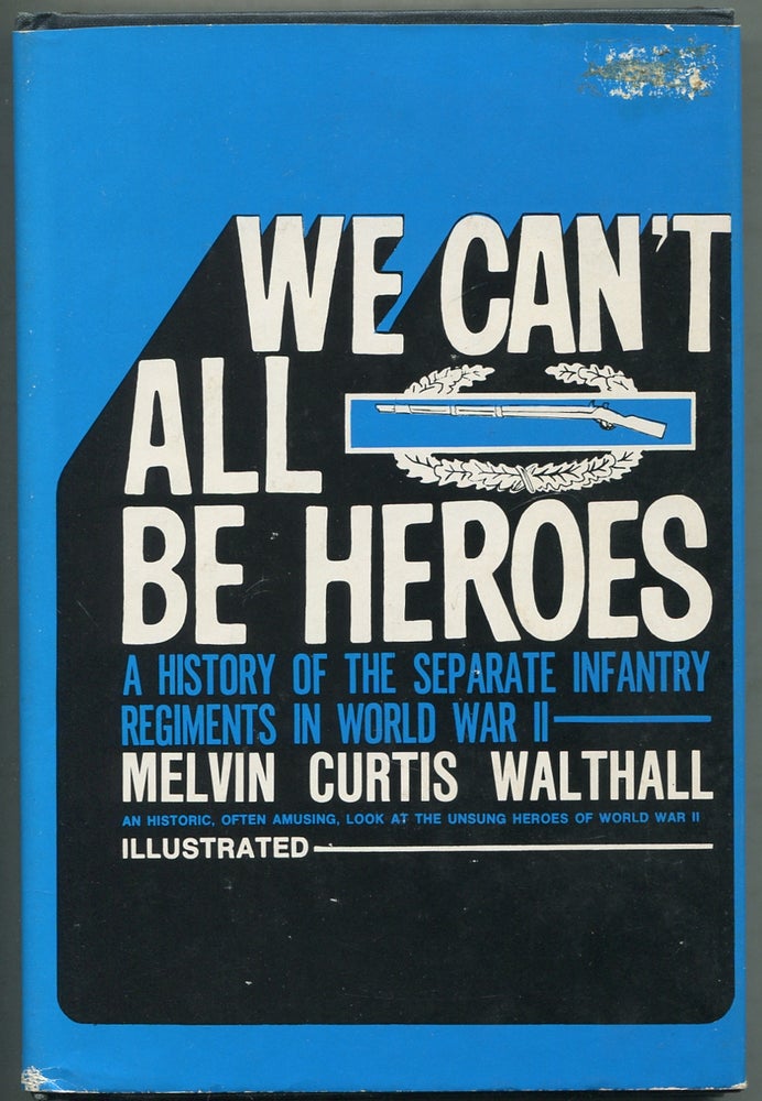 Item #414786 We Can't All Be Heroes: A History of the Separate Infantry Regiments in World War II. Melvin Curtis WALTHALL.