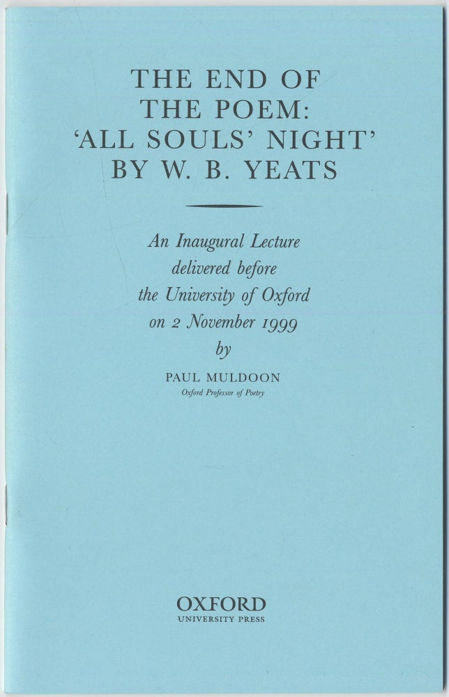 Item #417243 The End of the Poem: "All Soul's Night " By W. B. Yeats An Inaugural Lecture Delivered Before the University of Oxford on 2 November, 1999. Paul MULDOON.
