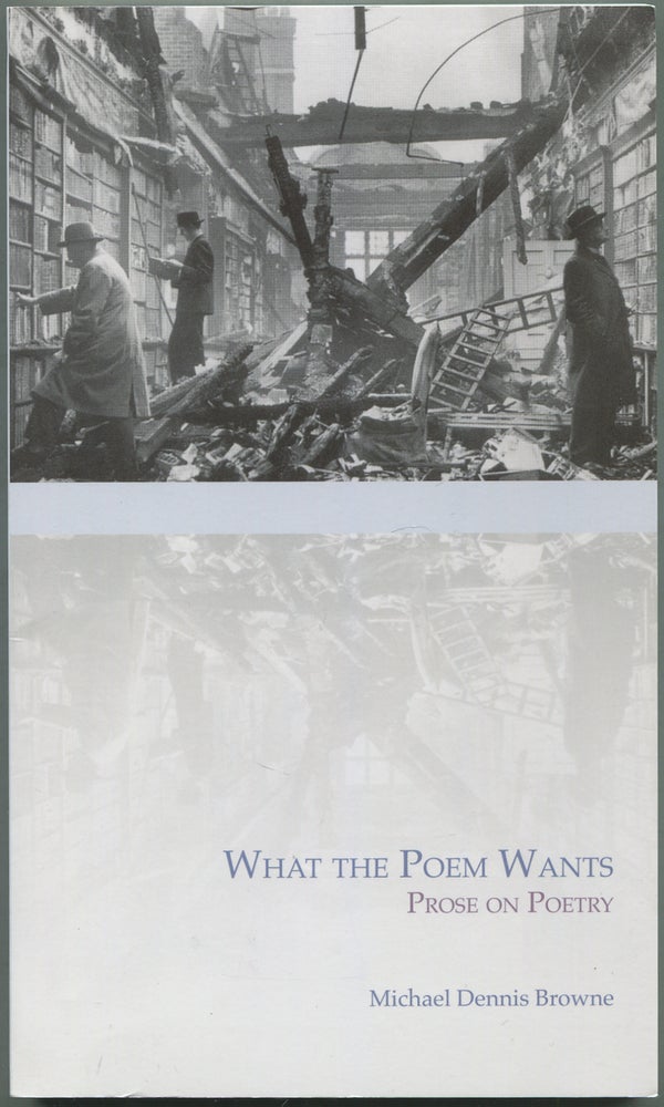 Item #417636 What the Poem Wants: Prose on Poetry. Michael Dennis BROWNE.