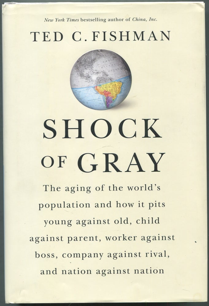 Item #417657 Shock of Gray: The Aging of the Worlds Population and How It Pits Young Against Old, Child Against Parent, Worker Against Boss, Company Against Rival, and Nation Against Nation. Ted C. FISHMAN.