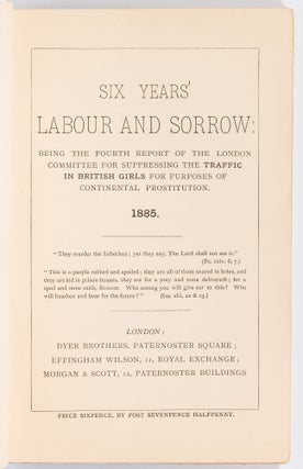 Six Years' Labour and Sorrow, Being the Fourth Report of the London Committee for Suppressing the Traffic in British Girls for the Purposes of Continental Prostitution 1885