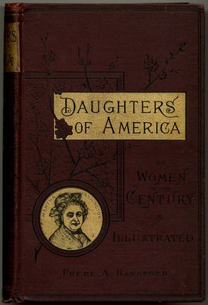 Item #423804 Daughters of America; or, Women of the Century. Phebe A. HANAFORD