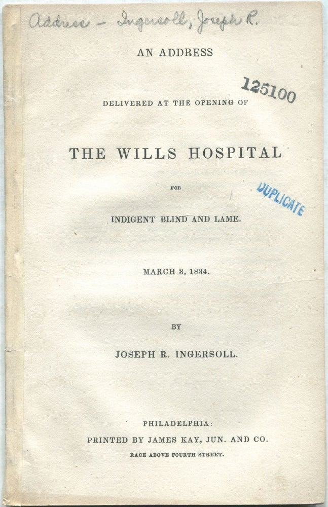 Item #432264 An Address Delivered at the Opening of The Wills Hospital for Indigent Blind and Lame. March 3, 1834. Joseph R. INGERSOLL.