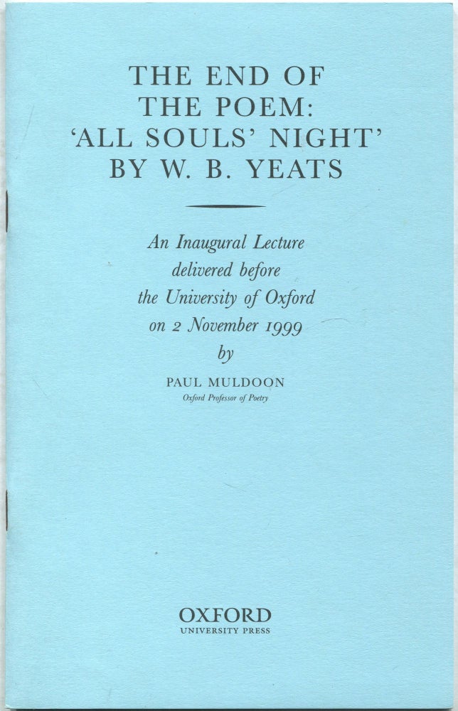 Item #432943 The End of the Poem: "All Soul's Night " By W. B. Yeats An Inaugural Lecture Delivered Before the University of Oxford on 2 November, 1999. Paul MULDOON.