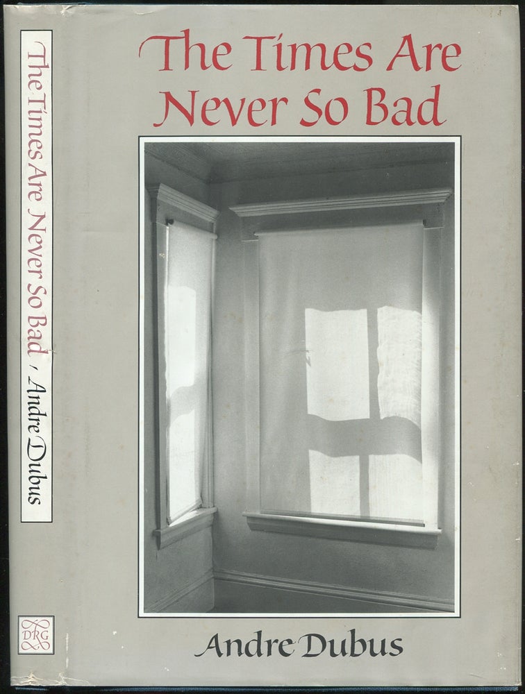 Item #433479 The Times Are Never So Bad: A Novella & Eight Short Stories. Andre DUBUS.