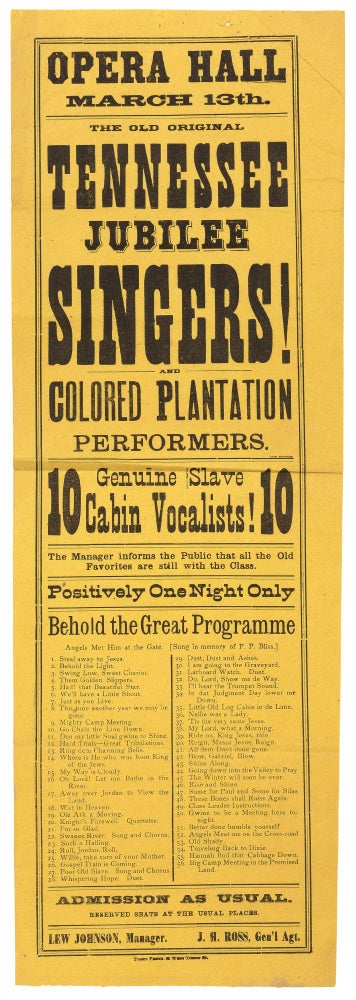 Item #435555 [Broadside]: Opera Hall March 13th. The Old Original Tennessee Jubilee Singers! and Colored Plantation Performers. 10 Genuine Slave Cabin Vocalists! The Manager informs the Public that all the Old Favorites are still with the Class. Positively One Night Only. Behold the Great Programme... Lew Johnson, Manager