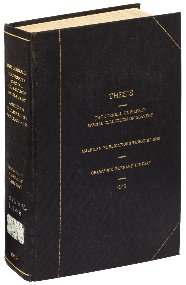 Item #436604 The Cornell University Special Collection of Slavery: American Publications Through 1840. A Thesis Presented to the Faculty of the Graduate School of Cornell University for the Degree of Doctor of Philosophy. Crawford Bernard LINDSAY.