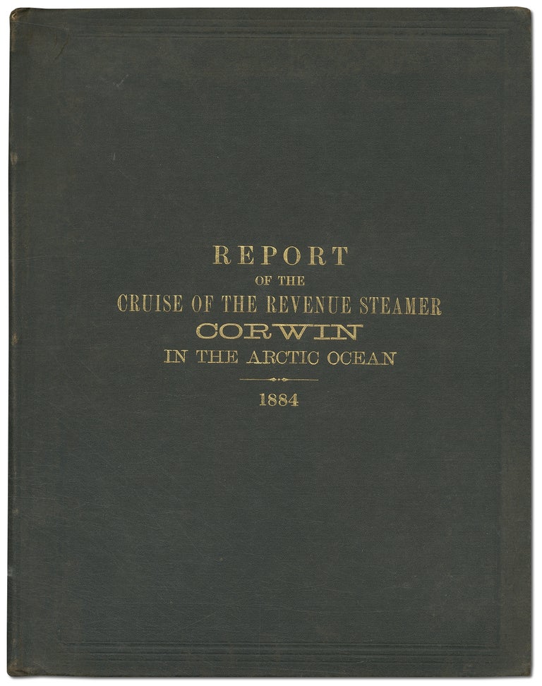 Item #437903 Report of the Cruise of the Revenue Marine Steamer Corwin in the Arctic Ocean in the Year 1884. Captain Michael A. HEALY.