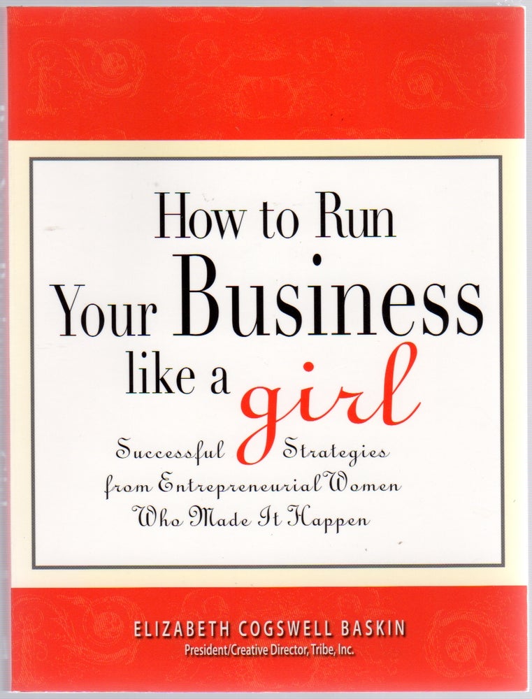 Item #438278 How to Run your Business Like a Girl: Successful Strategies from Entrepreneurial Women. Elizabeth Cogswell BASKIN.