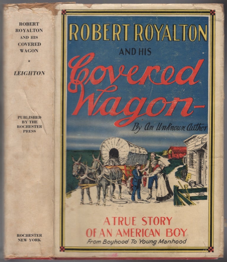 Item #440151 Robert Royalton and His Covered Wagon: the Veteran's Son who fought his own battles with the power of inspiration and courted the woman he loved in a locomotive cab and on the banks of the Wabash. John Jay LEIGHTON.
