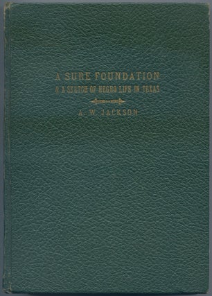 Item #440209 A Sure Foundation & A Sketch of Negro Life in Texas. A. W. JACKSON