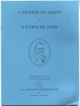 A Prawn at Ascot, or A Pawn in Aspic: Reconstructed from the True and Original Copy of Journal by. Charles E. GOULD, Jr.