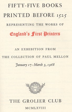 Fifty-Five Books Printed Before 1525 Representing The Works of England's First Printers. An Exhibition from the Collection of Paul Mellon January 17-March 3, 1968