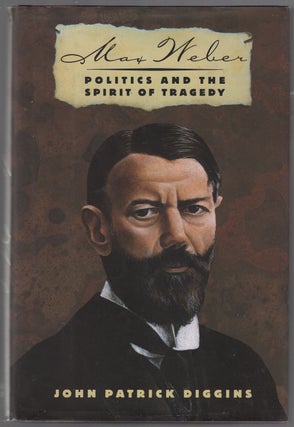 Item #444263 Max Weber: Politics and the Spirit of Tragedy. John Patrick DIGGINS