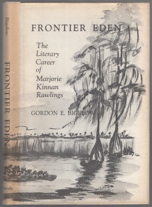 Item #444358 Frontier Eden: The Literary Career of Marjorie Kinnan Rawlings. Gordon E. BIGELOW