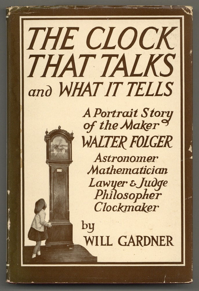 Item #445180 The Clock That Talks and What It Tells: A Portrait Story of the Maker: Hon. Walter Folger, Jr., Astronomer, Mathematician, Navigator, Lawyer, Judge, Legislator, Congressman, Philosopher. Will GARDNER.