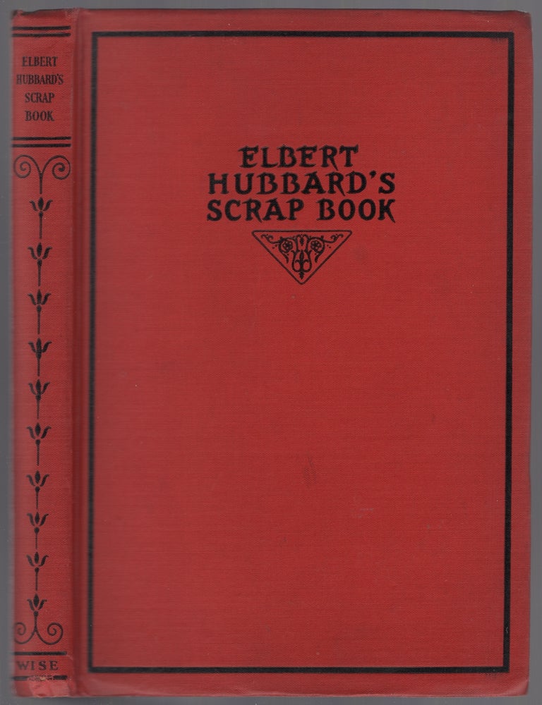 Item #446795 Elbert Hubbard's Scrap Book: Containing the Inspired and Inspiring Selections Gathered During a LIfetime of Discriminating Reading for His Own Use. Elbert HUBBARD.