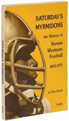 Item #454152 Saturday's Myrmidons: The History of Kansas Wesleyan Football 1893-1972. Ron SMITH