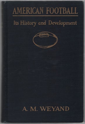 Item #454370 American Football: Its History and Development. A. M. WEYAND