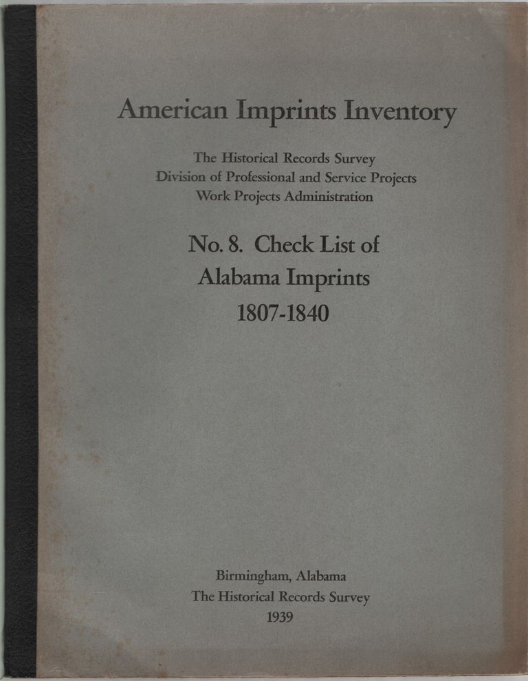 Item #455865 American Imprints Inventory prepared by the Alabama Historical Records Survey Project Division of Professional and Service Projects Work Projects Administration. No. 8 Check List of Alabama imprints 1807-1840