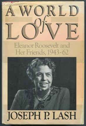Item #455929 A World of Love: Eleanor Roosevelt and Her Friends 1943 - 1962. Joseph P. LASH