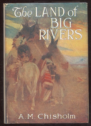 Item #45749 The Land of Big Rivers: A Story of the Northwest. A. M. CHISHOLM