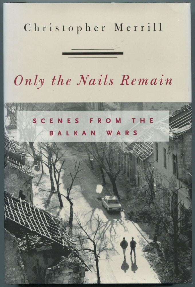 Item #459042 Only the Nails Remain: Scenes from the Balkan Wars. Christopher MERRILL.