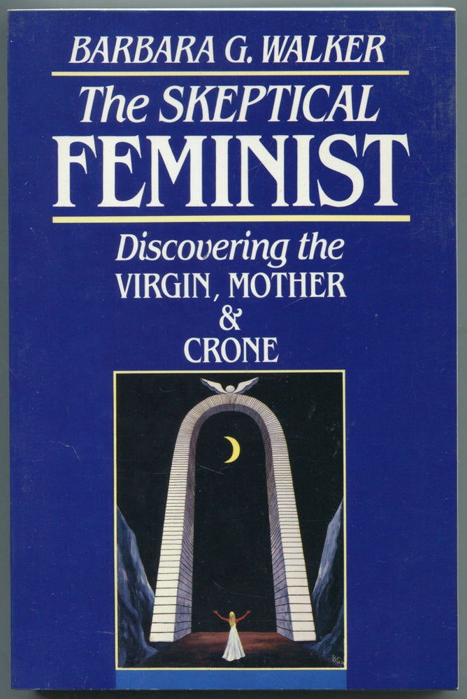Item #459449 The Skeptical Feminist: Discovering the Virgin, Mother and Crone. Barbara G. WALKER.