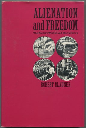 Item #460443 Alienation and Freedom: The Factory Worker and His Industry. Robert BLAUNER